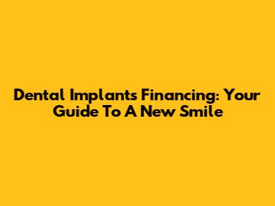 Dental Implants Financing: Your Guide To A New Smile