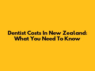 Dentist Costs In New Zealand: What You Need To Know