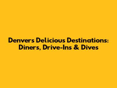 Denver's Delicious Destinations: Diners, Drive-Ins & Dives