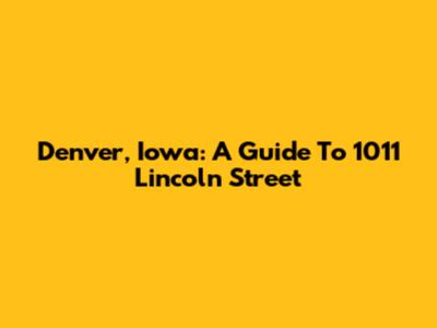 Denver, Iowa: A Guide To 1011 Lincoln Street