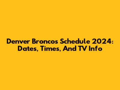 Denver Broncos Schedule 2024: Dates, Times, And TV Info