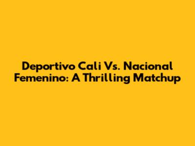Deportivo Cali Vs. Nacional Femenino: A Thrilling Matchup