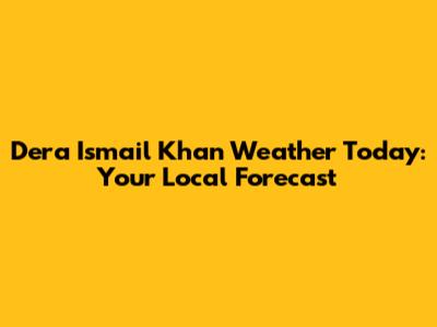 Dera Ismail Khan Weather Today: Your Local Forecast