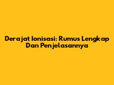 Derajat Ionisasi: Rumus Lengkap Dan Penjelasannya