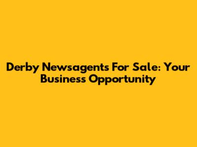 Derby Newsagents For Sale: Your Business Opportunity