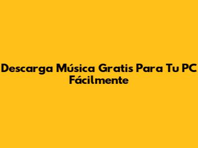 Descarga Música Gratis Para Tu PC Fácilmente