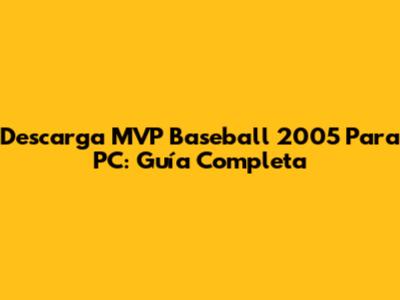 Descarga MVP Baseball 2005 Para PC: Guía Completa