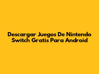 Descargar Juegos De Nintendo Switch Gratis Para Android