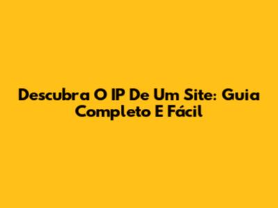 Descubra O IP De Um Site: Guia Completo E Fácil
