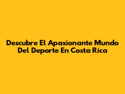 Descubre El Apasionante Mundo Del Deporte En Costa Rica