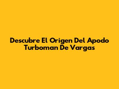 Descubre El Origen Del Apodo 'Turboman' De Vargas