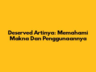 Deserved Artinya: Memahami Makna Dan Penggunaannya