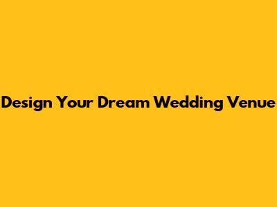 Design Your Dream Wedding Venue