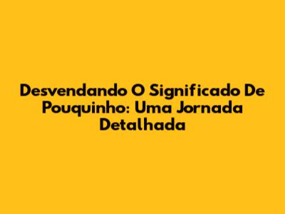 Desvendando O Significado De 'Pouquinho': Uma Jornada Detalhada