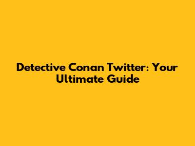 Detective Conan Twitter: Your Ultimate Guide