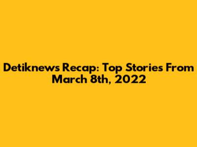 Detiknews Recap: Top Stories From March 8th, 2022