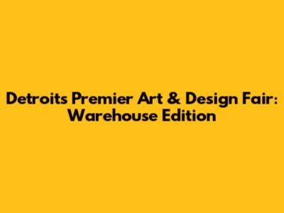 Detroit's Premier Art & Design Fair: Warehouse Edition