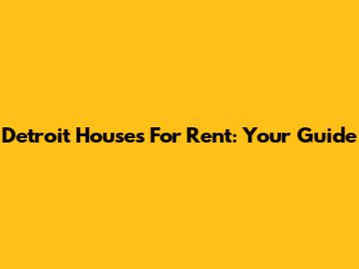 Detroit Houses For Rent: Your Guide
