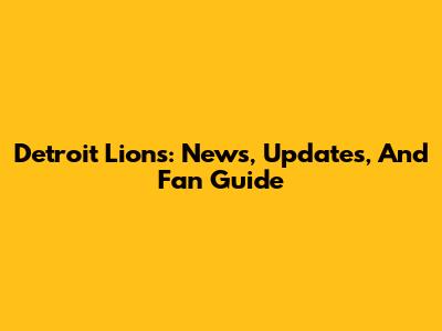 Detroit Lions: News, Updates, And Fan Guide