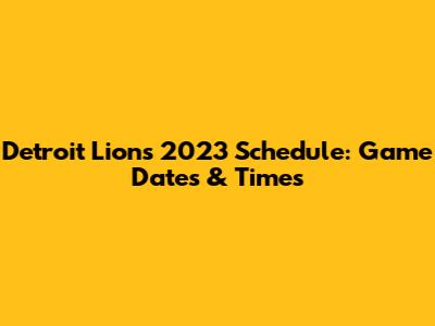 Detroit Lions 2023 Schedule: Game Dates & Times