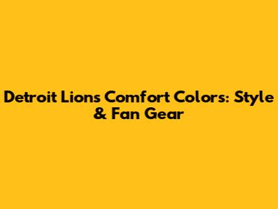 Detroit Lions Comfort Colors: Style & Fan Gear