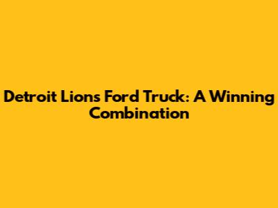 Detroit Lions Ford Truck: A Winning Combination