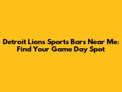 Detroit Lions Sports Bars Near Me: Find Your Game Day Spot
