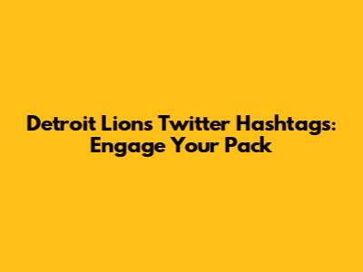 Detroit Lions Twitter Hashtags: Engage Your Pack