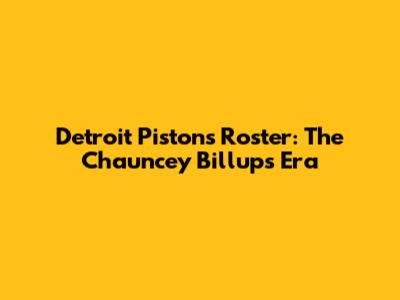 Detroit Pistons Roster: The Chauncey Billups Era