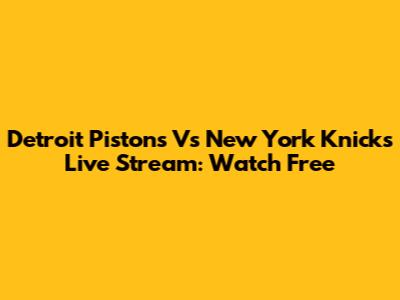 Detroit Pistons Vs New York Knicks Live Stream: Watch Free