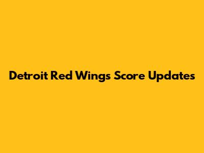 Detroit Red Wings Score Updates