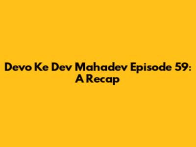 Devo Ke Dev Mahadev Episode 59: A Recap