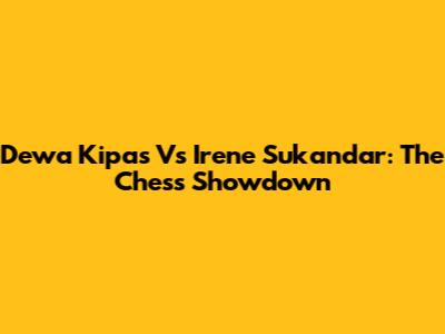 Dewa Kipas Vs Irene Sukandar: The Chess Showdown