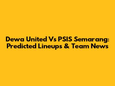 Dewa United Vs PSIS Semarang: Predicted Lineups & Team News