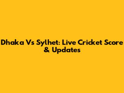 Dhaka Vs Sylhet: Live Cricket Score & Updates