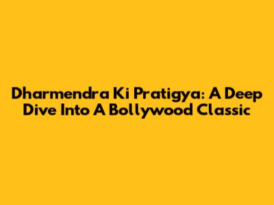 Dharmendra Ki Pratigya: A Deep Dive Into A Bollywood Classic