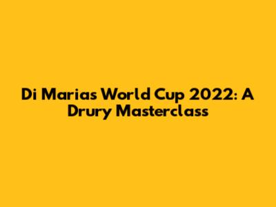 Di Maria's World Cup 2022: A Drury Masterclass