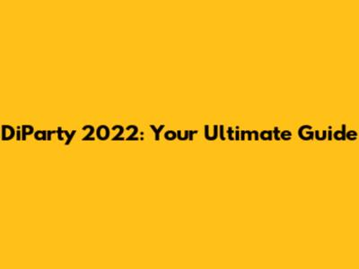 DiParty 2022: Your Ultimate Guide