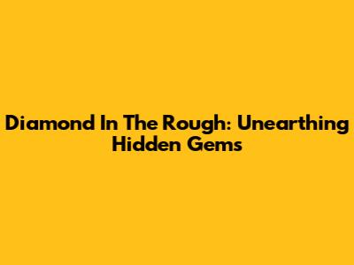 Diamond In The Rough: Unearthing Hidden Gems
