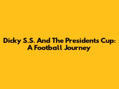 Dicky S.S. And The President's Cup: A Football Journey