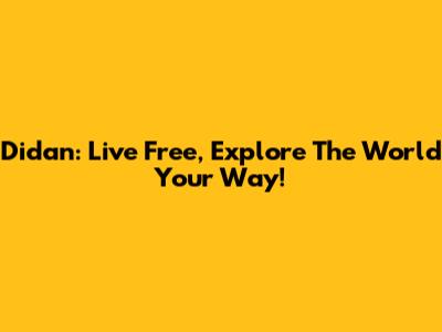 Didan: Live Free, Explore The World Your Way!