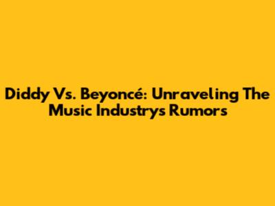 Diddy Vs. Beyoncé: Unraveling The Music Industry's Rumors