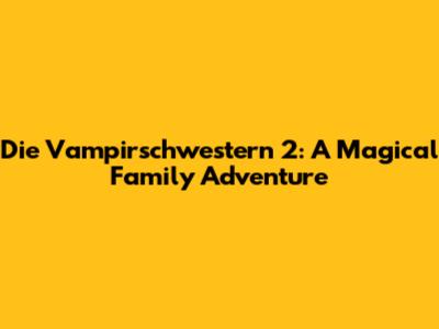Die Vampirschwestern 2: A Magical Family Adventure