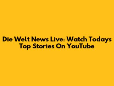 Die Welt News Live: Watch Today's Top Stories On YouTube