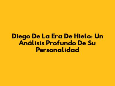 Diego De La Era De Hielo: Un Análisis Profundo De Su Personalidad