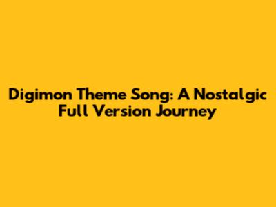 Digimon Theme Song: A Nostalgic Full Version Journey