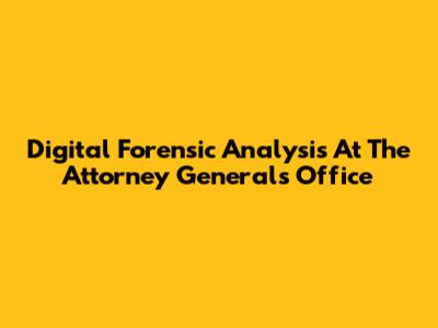 Digital Forensic Analysis At The Attorney General's Office