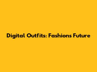 Digital Outfits: Fashion's Future