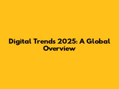 Digital Trends 2025: A Global Overview