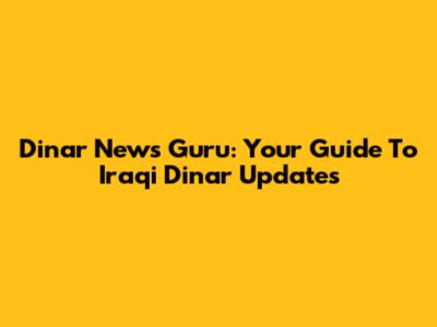 Dinar News Guru: Your Guide To Iraqi Dinar Updates